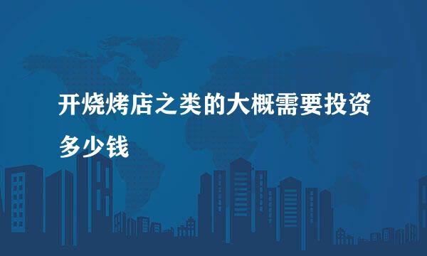 开烧烤店之类的大概需要投资多少钱