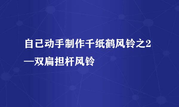 自己动手制作千纸鹤风铃之2—双扁担杆风铃