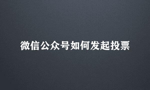 微信公众号如何发起投票