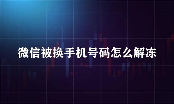 微信被换手机号码怎么解冻