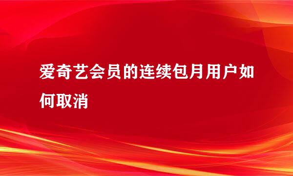 爱奇艺会员的连续包月用户如何取消