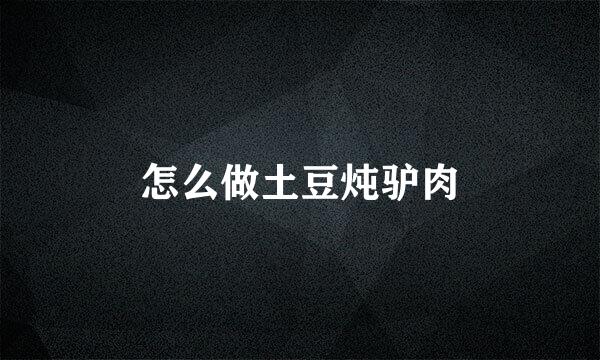 怎么做土豆炖驴肉