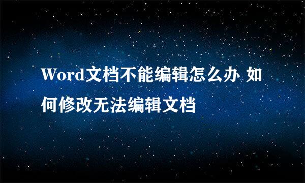 Word文档不能编辑怎么办 如何修改无法编辑文档
