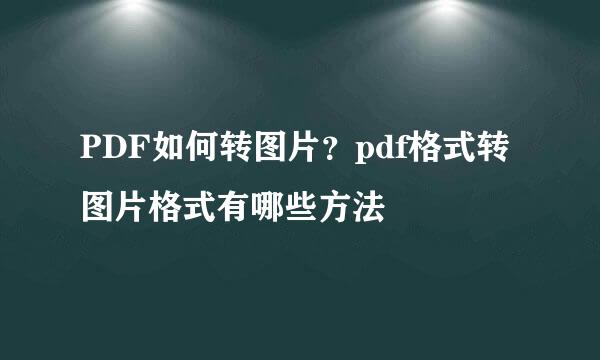 PDF如何转图片？pdf格式转图片格式有哪些方法
