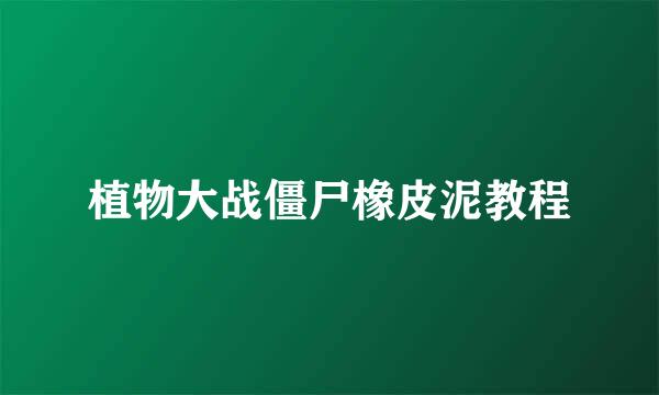 植物大战僵尸橡皮泥教程