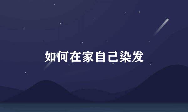 如何在家自己染发