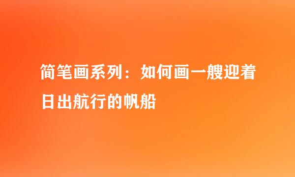 简笔画系列：如何画一艘迎着日出航行的帆船