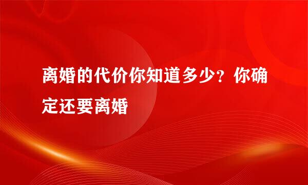 离婚的代价你知道多少？你确定还要离婚