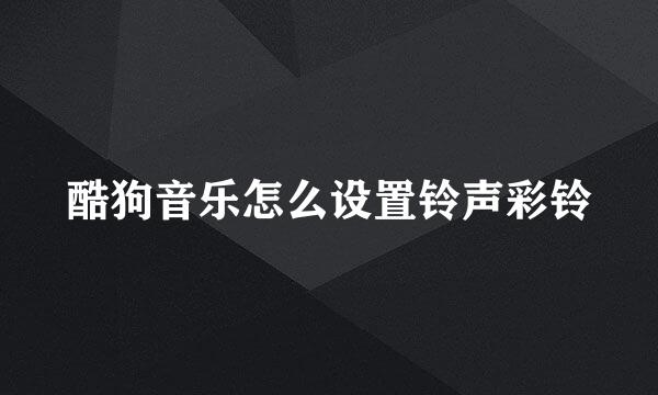 酷狗音乐怎么设置铃声彩铃