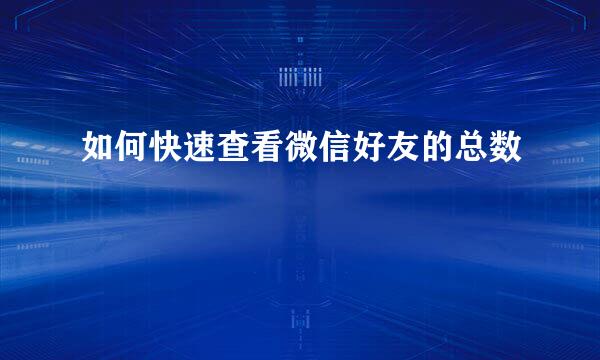 如何快速查看微信好友的总数