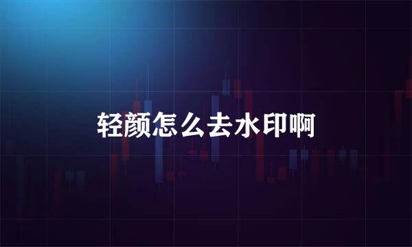 轻颜怎么去水印啊