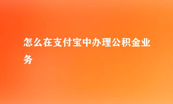 怎么在支付宝中办理公积金业务