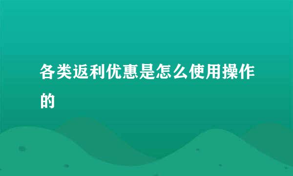 各类返利优惠是怎么使用操作的
