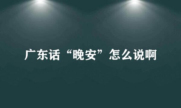 广东话“晚安”怎么说啊