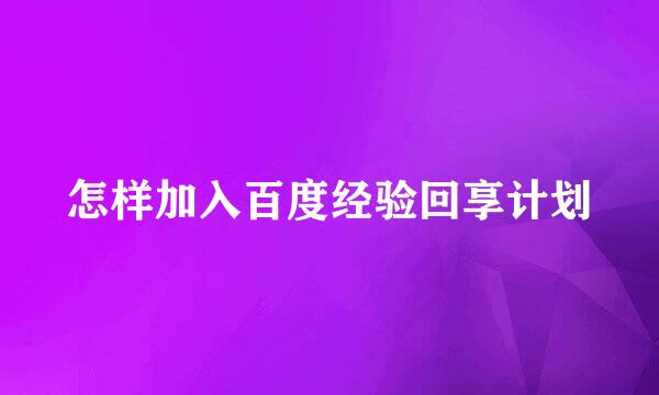 怎样加入百度经验回享计划