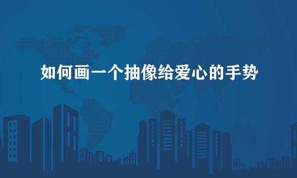 如何画一个抽像给爱心的手势