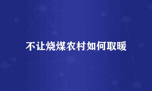 不让烧煤农村如何取暖