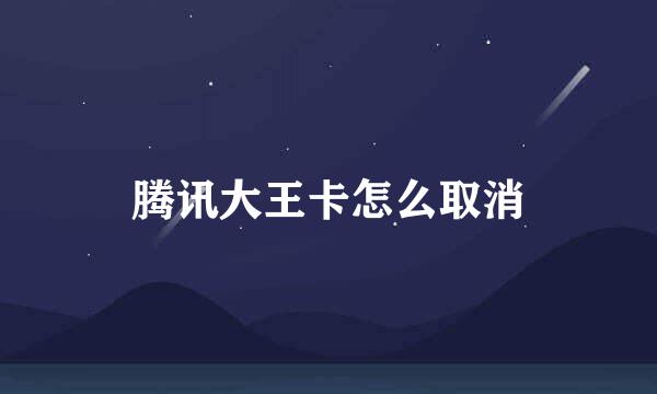 腾讯大王卡怎么取消