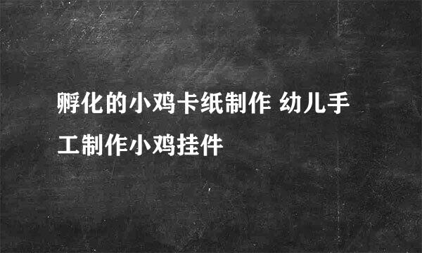 孵化的小鸡卡纸制作 幼儿手工制作小鸡挂件