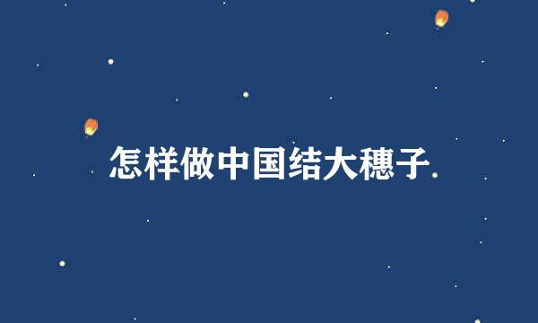 怎样做中国结大穗子