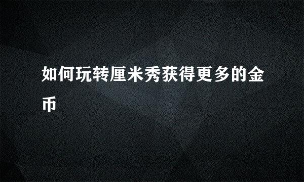 如何玩转厘米秀获得更多的金币