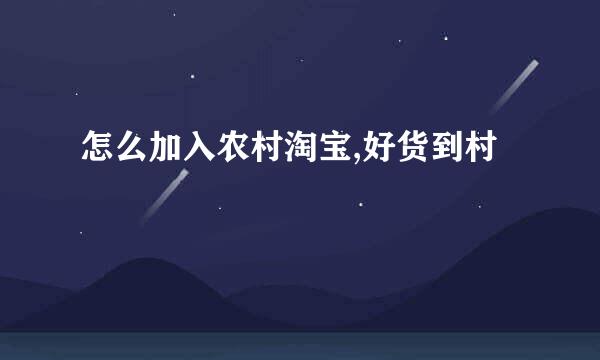 怎么加入农村淘宝,好货到村