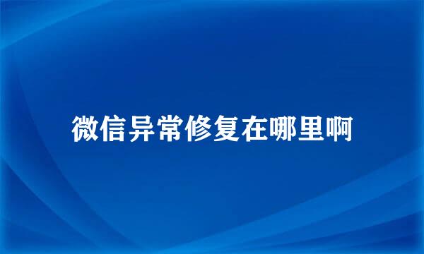 微信异常修复在哪里啊