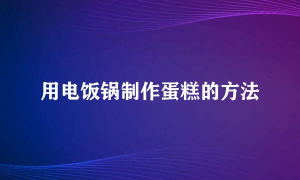 用电饭锅制作蛋糕的方法