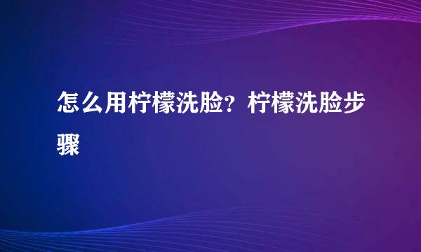 怎么用柠檬洗脸？柠檬洗脸步骤