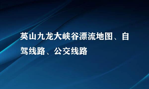 英山九龙大峡谷漂流地图、自驾线路、公交线路