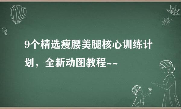 9个精选瘦腰美腿核心训练计划，全新动图教程~~