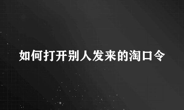 如何打开别人发来的淘口令