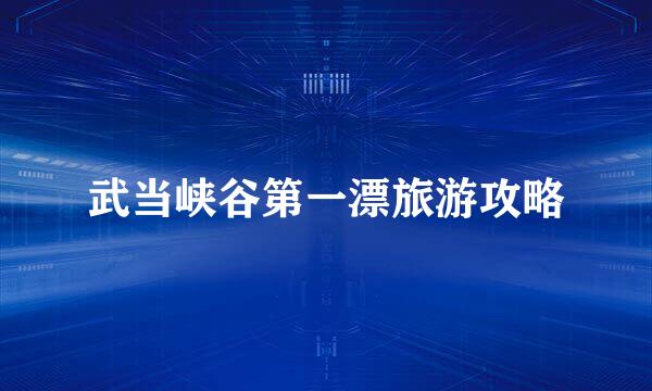 武当峡谷第一漂旅游攻略