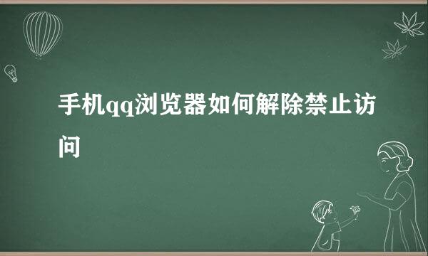 手机qq浏览器如何解除禁止访问