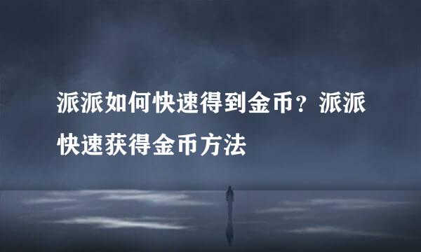 派派如何快速得到金币？派派快速获得金币方法