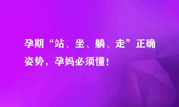 孕期“站、坐、躺、走”正确姿势，孕妈必须懂！