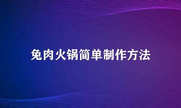 兔肉火锅简单制作方法