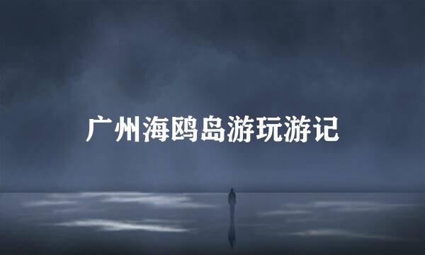 广州海鸥岛游玩游记