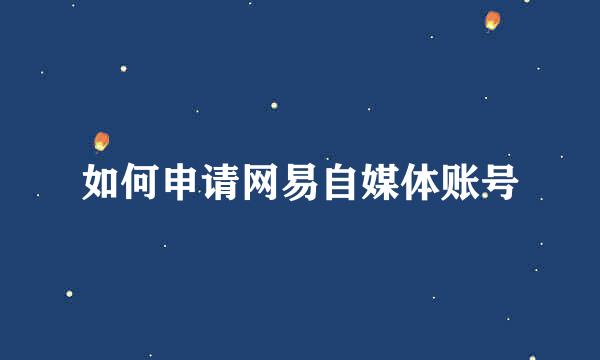 如何申请网易自媒体账号