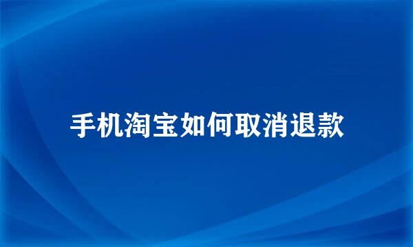 手机淘宝如何取消退款