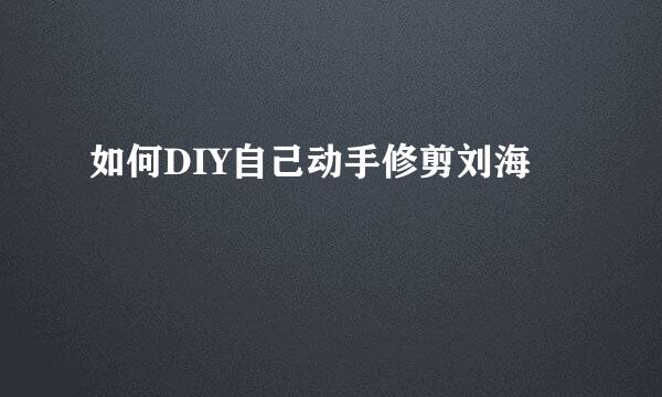 如何DIY自己动手修剪刘海