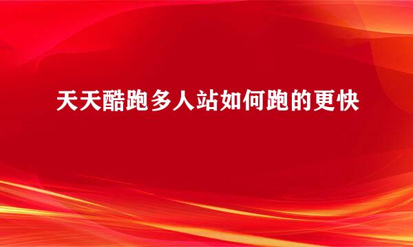 天天酷跑多人站如何跑的更快