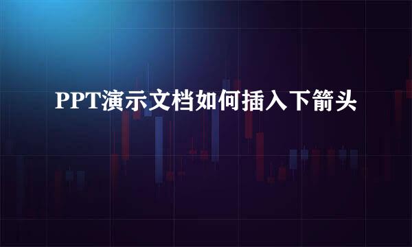 PPT演示文档如何插入下箭头
