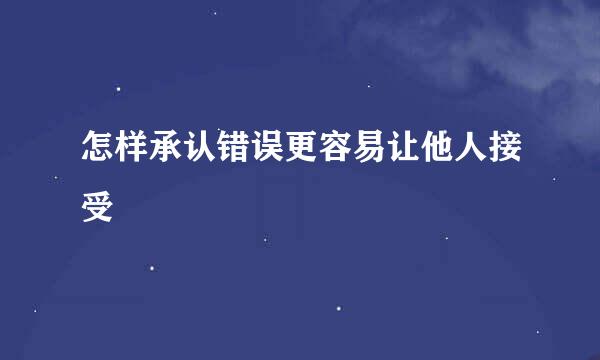 怎样承认错误更容易让他人接受