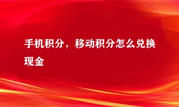 手机积分，移动积分怎么兑换现金