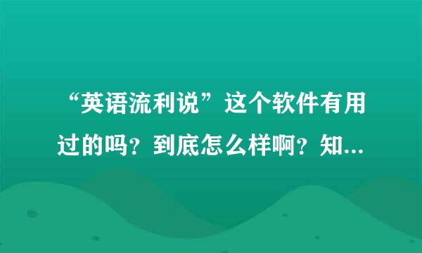 “英语流利说”这个软件有用过的吗？到底怎么样啊？知道的说几句吧