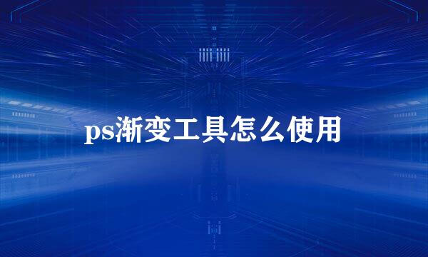 ps渐变工具怎么使用
