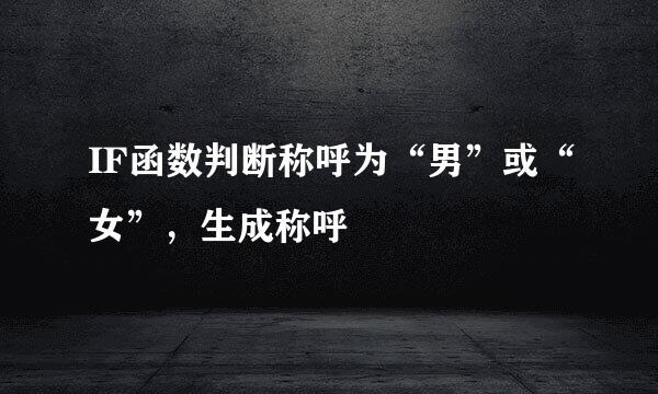 IF函数判断称呼为“男”或“女”，生成称呼