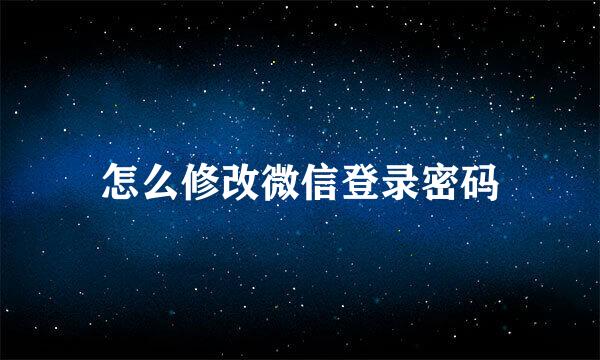 怎么修改微信登录密码