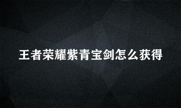 王者荣耀紫青宝剑怎么获得